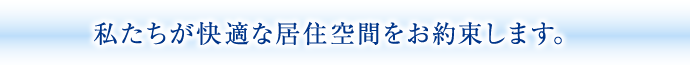 私たちが快適な居住空間をお約束します。